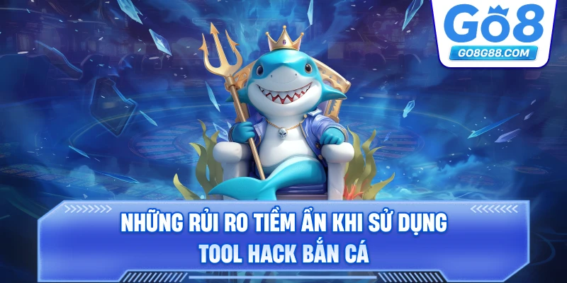 Những rủi ro tiềm ẩn khi sử dụng tool hack bắn cá.
